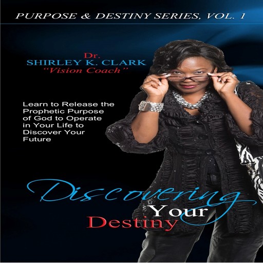 Discovering Your Destiny: Learn to Release the Prophetic Purpose of God to Operate in your Life to Discover your Future, Shirley K.Clark