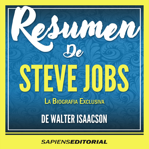Resumen De "Steve Jobs: La Biografia Exclusiva - De Walter Isaacson", Sapiens Editorial