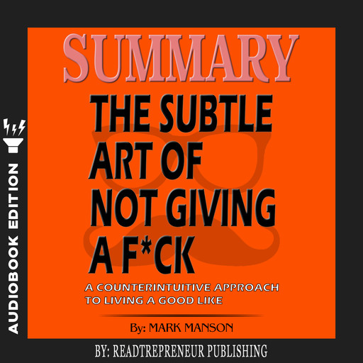 Summary of The Subtle Art of Not Giving a F*ck: A Counterintuitive Approach to Living a Good Life by Mark Manson, Readtrepreneur Publishing