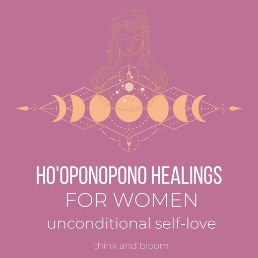 Ho'oponopono Healings For Women - unconditional self-love, Bloom Think