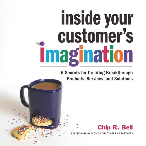 Inside Your Customer's Imagination, Chip R.Bell