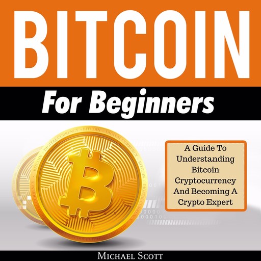 Bitcoin For Beginners: A Guide To Understanding Btc Cryptocurrency And Becoming A Crypto Expert, Michael Scott