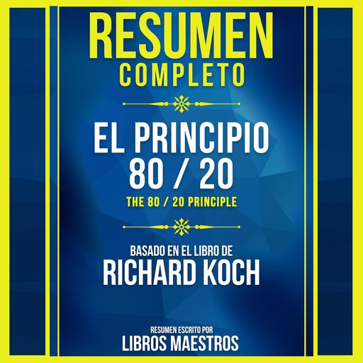 Resumen Completo: El Principio 80 / 20 (The 80 / 20 Principle) - Basado En El Libro De Richard Koch, Libros Maestros