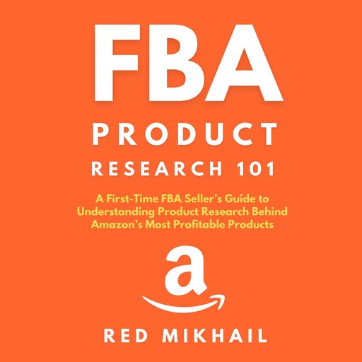 FBA Product Research 101 A First-Time FBA Sellers Guide to Understanding Product Research Behind Amazon’s Most Profitable Products, Red Mikhail
