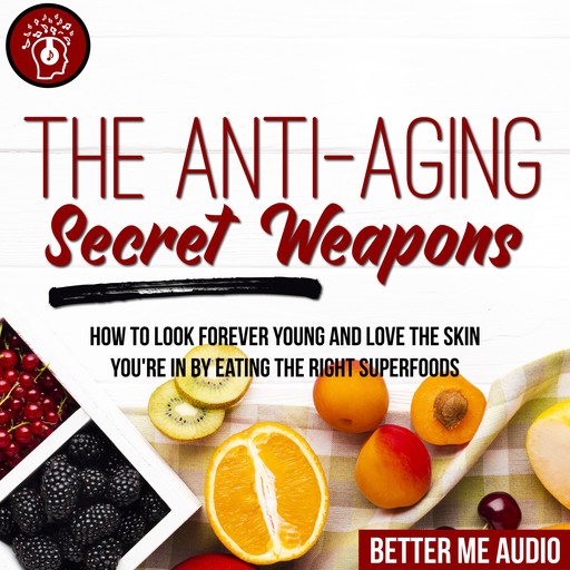 The Anti-Aging Secret Weapons: How to Look Forever Young And Love the Skin You're In By Eating the Right Superfoods, Better Me Audio