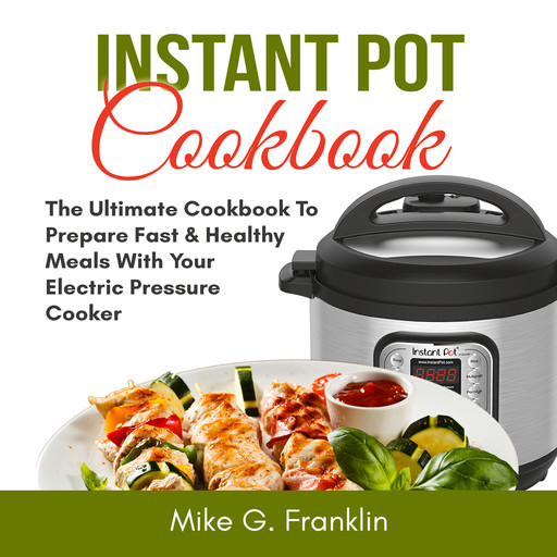 Instant Pot Cookbook: The Ultimate Cookbook To Prepare Fast & Healthy Meals With Your Electric Pressure Cooker, Mike G. Franklin