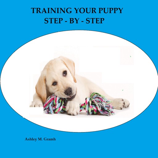 TRAINING YOUR PUPPY STEP - BY - STEP, Ashley M. Gramh