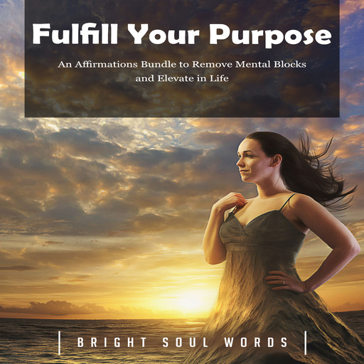 Fulfill Your Purpose: An Affirmations Bundle to Remove Mental Blocks and Elevate in Life, Bright Soul Words