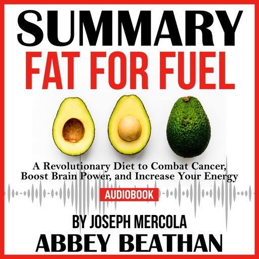 Summary of Fat for Fuel: A Revolutionary Diet to Combat Cancer, Boost Brain Power, and Increase Your Energy by Joseph Mercola, Abbey Beathan