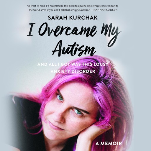 I Overcame My Autism and All I Got Was This Lousy Anxiety Disorder, Sarah Kurchak