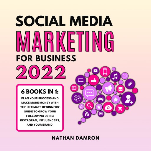 SOCIAL MEDIA MARKETING FOR BUSINESS 2022 6 BOOKS IN 1, Nathan Damron