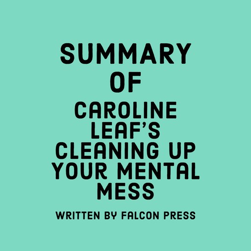 Summary of Caroline Leaf’s Cleaning Up Your Mental Mess, Falcon Press