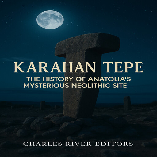 Karahan Tepe: The History of Anatolia’s Mysterious Neolithic Site, Charles Editors