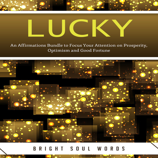 Lucky: An Affirmations Bundle to Focus Your Attention on Prosperity, Optimism and Good Fortune, Bright Soul Words