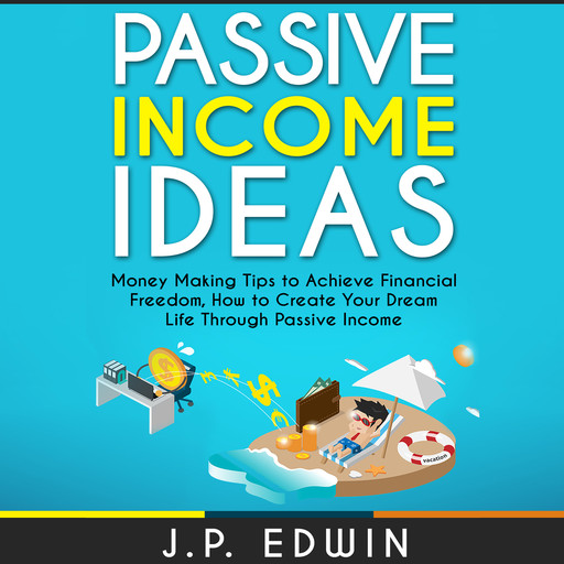 Passive Income Ideas: Money Making Tips to Achieve Financial Freedom, How to Create Your Dream Life Through Passive Income, J.P. Edwin