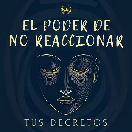 El Poder De No Reaccionar: Cómo Controlar Tus Emociones, Tus Decretos