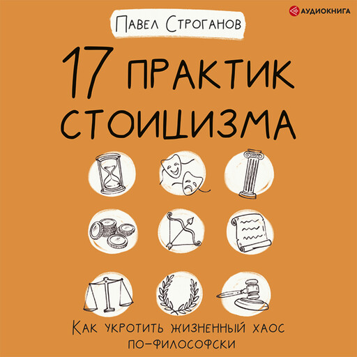 17 практик стоицизма. Как укротить жизненный хаос по-философски, Павел Строганов