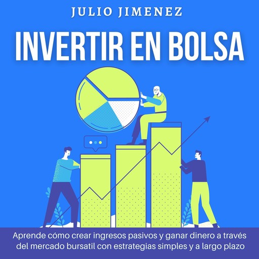 Invertir en Bolsa: Aprende cómo crear ingresos pasivos y ganar dinero a través del mercado bursatil con estrategias simples y a largo plazo, Julio Jimenez