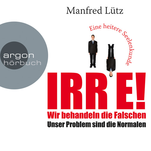 IRRE! Wir behandeln die Falschen: Unser Problem sind die Normalen. Eine heitere Seelenkunde (Ungekürzte Autorenlesung), Manfred Lütz