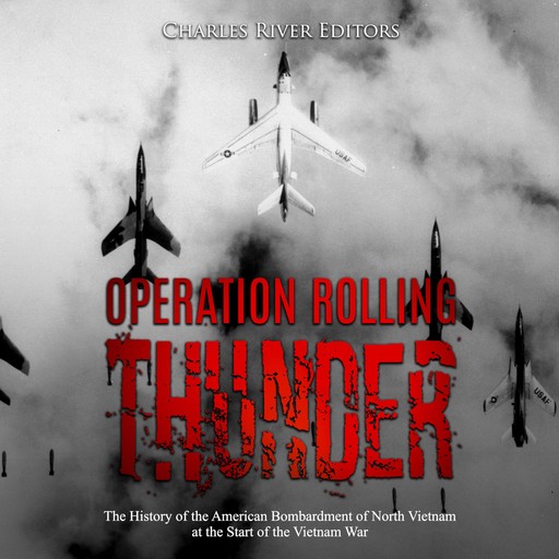 Operation Rolling Thunder: The History of the American Bombardment of North Vietnam at the Start of the Vietnam War, Charles Editors