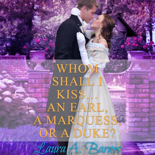 Whom Shall I Kiss... An Earl, A Marquess, or A Duke?, Laura A. Barnes