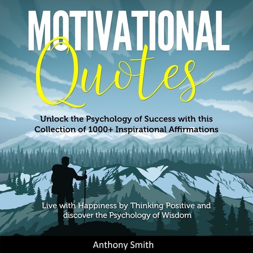 Motivational Quotes: More than 1000 Daily Inspirational Affirmations that will change your Life forever – Live with Happiness by Thinking Positive and discover the Psychology of Wisdom, Anthony Smith