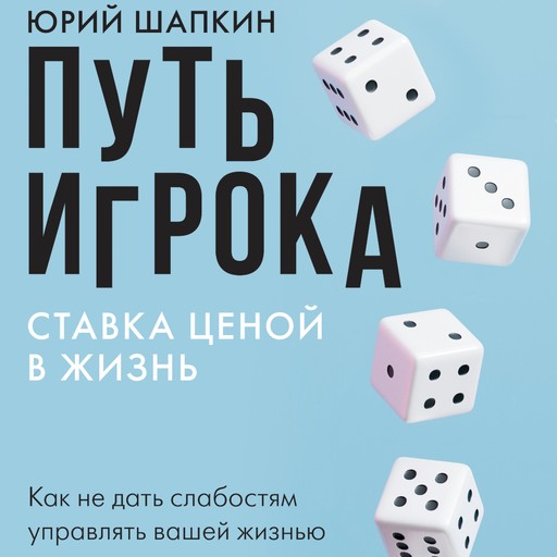 Путь игрока. Ставка ценой в жизнь: как не дать слабостям управлять вашей жизнью, Юрий Шапкин