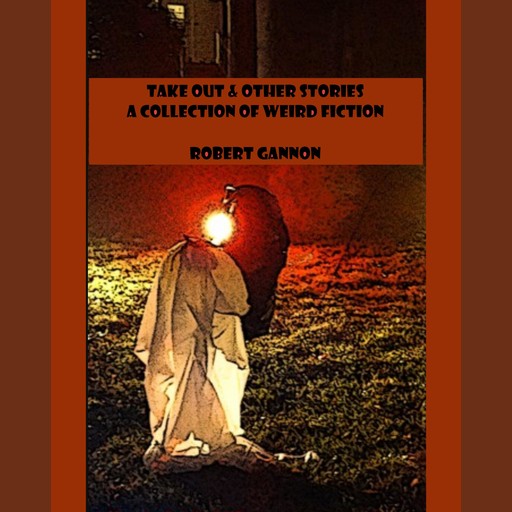 Take Out & Other Stories: A Collection of Weird Fiction, Robert Gannon