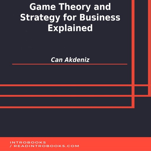 Game Theory and Strategy for Business Explained, Can Akdeniz, Introbooks Team