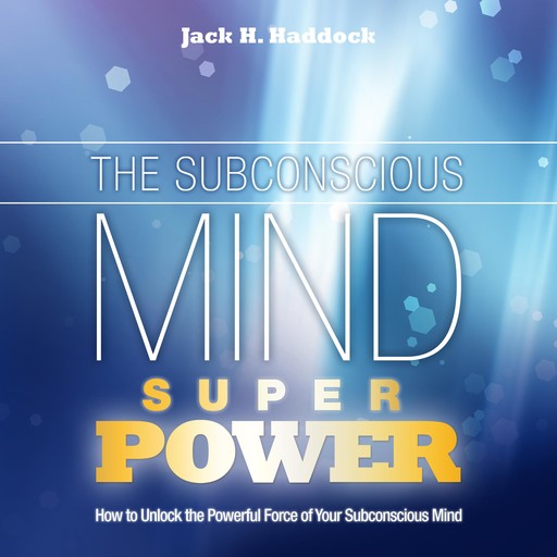 The Subconscious Mind Superpower, Jack H. Haddock