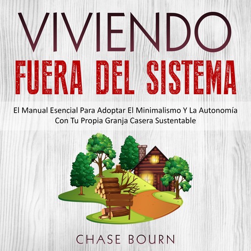 Viviendo Fuera Del Sistema: El Manual Esencial Para Adoptar El Minimalismo Y La Autonomía Con Tu Propia Granja Casera Sustentable, Chase Bourn