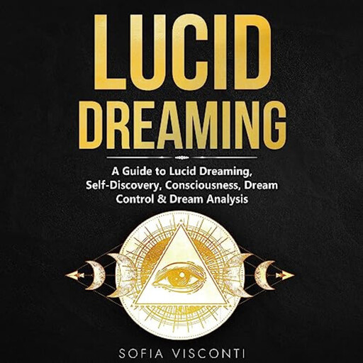 Lucid Dreaming: A Guide to Lucid Dreaming, Self-Discovery, Consciousness, Dream Control & Dream Analysis, Sofia Visconti
