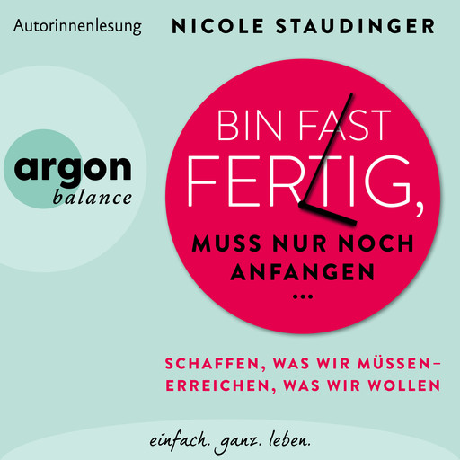 Bin fast fertig, muss nur noch anfangen - Schaffen, was wir müssen - erreichen, was wir wollen (Ungekürzte Autorinnenlesung), Nicole Staudinger