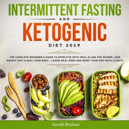 Intermittent Fasting & Ketogenic Diet 2019: The Complete Beginner’s Guide to Effective Keto Meal Plans for Women. Lose Weight Fast & Heal Your Body - Learn Meal Prep and Reset Your Diet with Clarity, Sarah Bruhn