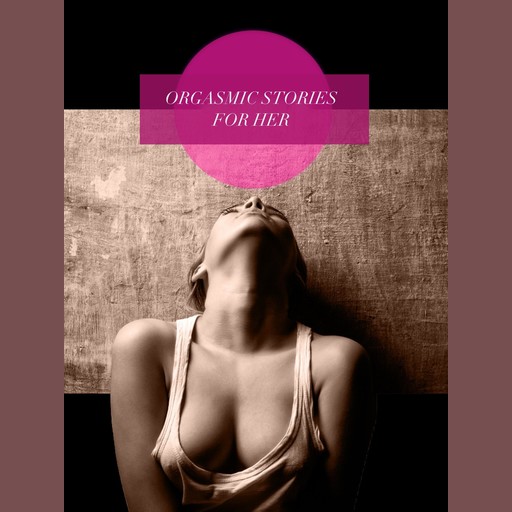 Orgasmic Stories for Her, Various Authors