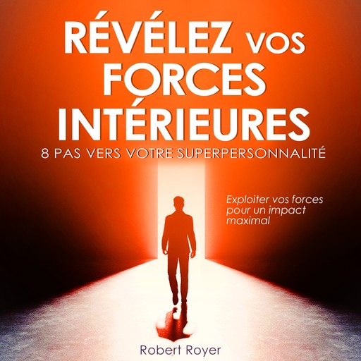 Révélez vos forces intérieures - 8 pas vers votre superpersonnalité (Intégral), Robert Royer