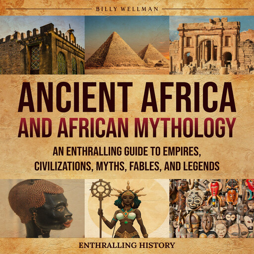 Ancient Africa and African Mythology: An Enthralling Guide to Empires, Civilizations, Myths, Fables, and Legends, Billy Wellman