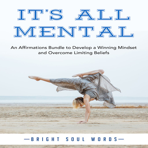 It’s All Mental: An Affirmations Bundle to Develop a Winning Mindset and Overcome Limiting Beliefs, Bright Soul Words