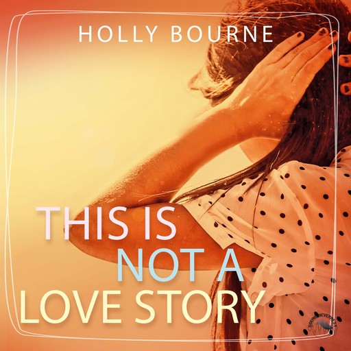 This is not a love story (Ungekürzt), Holly Bourne