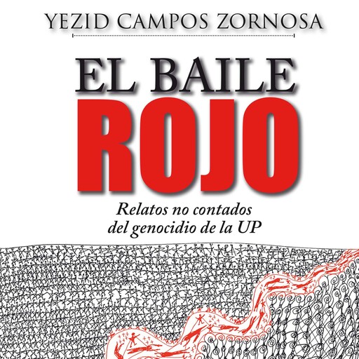 El Baile Rojo. Relatos no contados del genocidio de la UP, Yesid Campos Zornosa