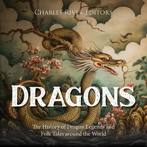 Dragons: The History of Dragon Legends and Folk Tales around the World, Charles Editors