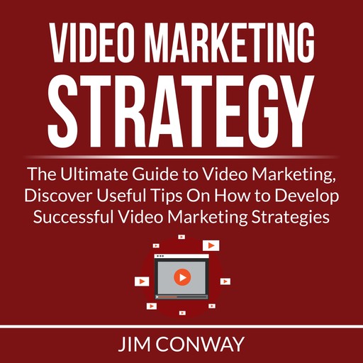 Video Marketing Strategy: The Ultimate Guide to Video Marketing, Discover Useful Tips On How to Develop Successful Video Marketing Strategies, Jim Conway