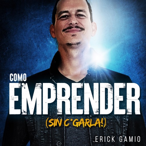 Cómo Emprender (Sin C*garla!), Erick Gamio