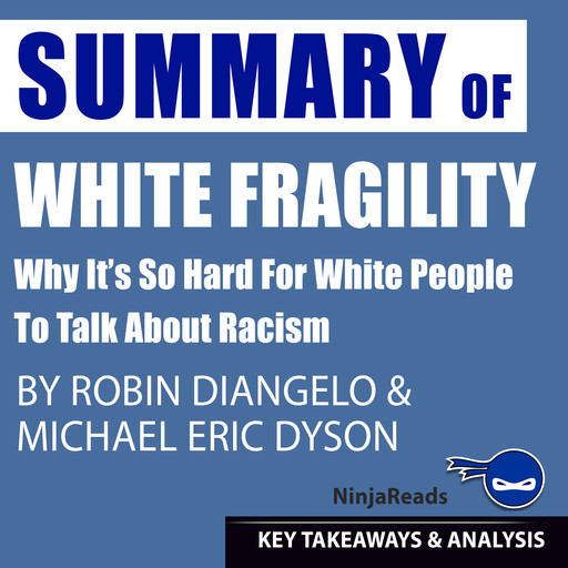 Summary of White Fragility: Why It's so Hard for White People to Talk About Racism by Robin J. DiAngelo & Michael Eric Dyson: Key Takeaways & Analysis Included, Ninja Reads