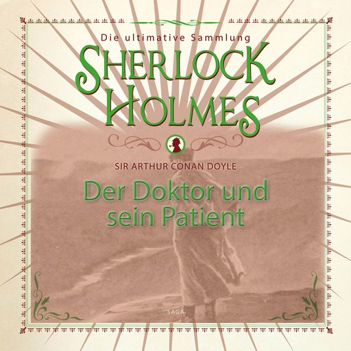 Sherlock Holmes: Der Doktor und sein Patient - Die ultimative Sammlung, Arthur Conan Doyle