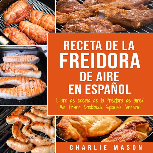 Recetas de Cocina con Freidora de Aire En Español/ Air Fryer Cookbook Recipes In Spanish, Charlie Mason