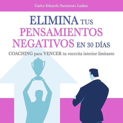 Elimina tus pensamientos negativos en solo 30 días, Carlos Eduardo Sarmiento Ladino