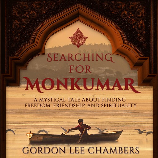 Searching For Monkumar: A Mystical Tale About Finding Freedom, Friendship, And Spirituality, Gordon Lee Chambers