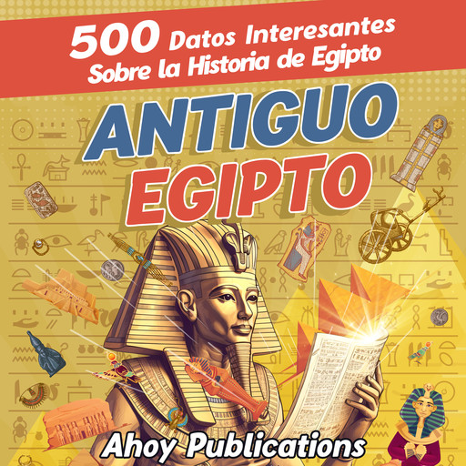 Antiguo Egipto: 500 datos interesantes sobre la historia de Egipto, Ahoy Publications