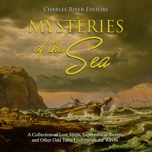 Mysteries of the Sea: A Collection of Lost Ships, Supernatural Stories, and Other Odd Tales Underneath the Waves, Charles Editors